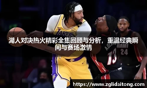 湖人对决热火精彩全集回顾与分析，重温经典瞬间与赛场激情