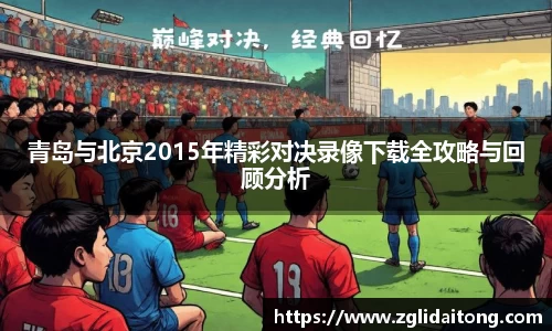 青岛与北京2015年精彩对决录像下载全攻略与回顾分析