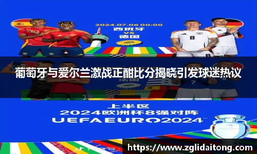 葡萄牙与爱尔兰激战正酣比分揭晓引发球迷热议