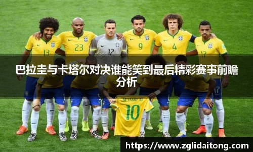 巴拉圭与卡塔尔对决谁能笑到最后精彩赛事前瞻分析