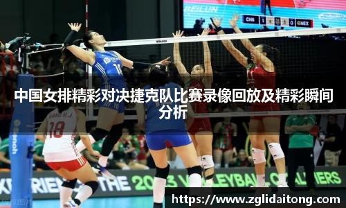 中国女排精彩对决捷克队比赛录像回放及精彩瞬间分析