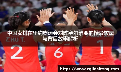 中国女排在里约奥运会对阵塞尔维亚的精彩较量与背后故事解析