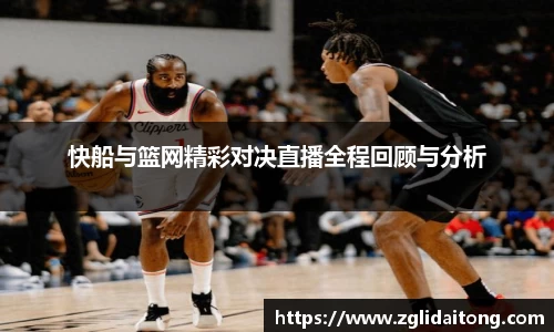 快船与篮网精彩对决直播全程回顾与分析