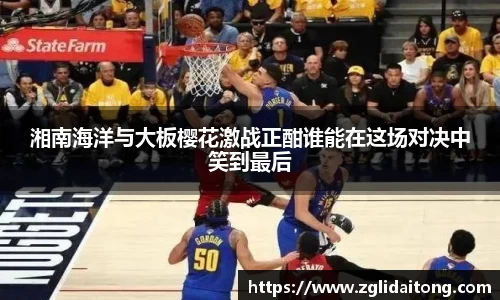 湘南海洋与大板樱花激战正酣谁能在这场对决中笑到最后