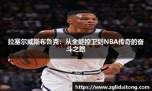 拉塞尔威斯布鲁克：从全能控卫到NBA传奇的奋斗之路