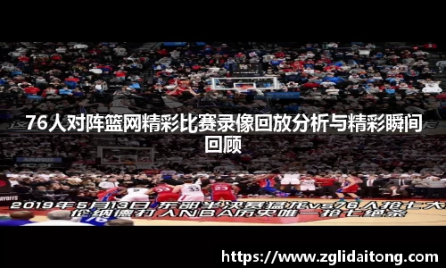 76人对阵篮网精彩比赛录像回放分析与精彩瞬间回顾