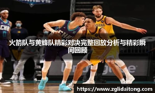 火箭队与黄蜂队精彩对决完整回放分析与精彩瞬间回顾