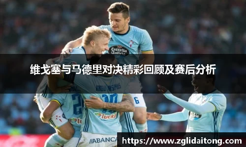 维戈塞与马德里对决精彩回顾及赛后分析