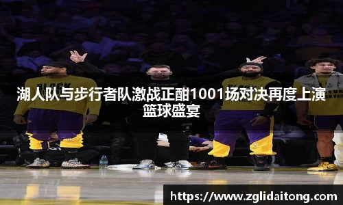 湖人队与步行者队激战正酣1001场对决再度上演篮球盛宴