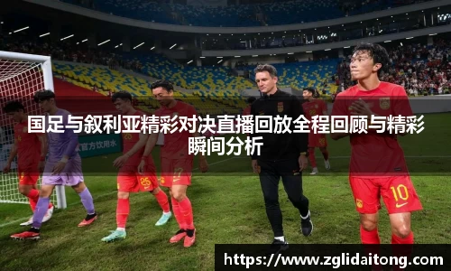 国足与叙利亚精彩对决直播回放全程回顾与精彩瞬间分析
