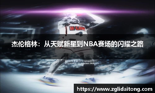 杰伦格林：从天赋新星到NBA赛场的闪耀之路