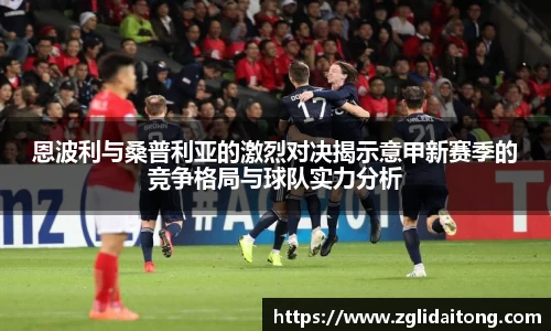 恩波利与桑普利亚的激烈对决揭示意甲新赛季的竞争格局与球队实力分析