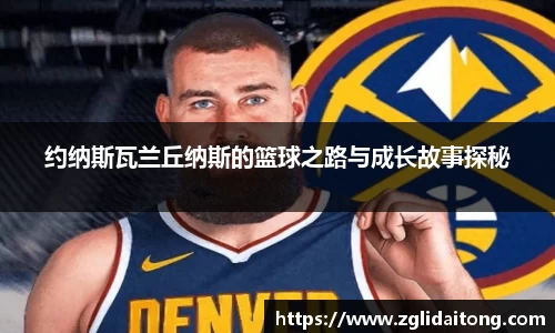 约纳斯瓦兰丘纳斯的篮球之路与成长故事探秘