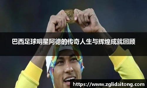 巴西足球明星阿德的传奇人生与辉煌成就回顾